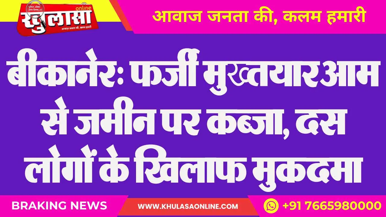 बीकानेर: फर्जी मुख्तयारआम से जमीन पर कब्जा, दस लोगों के खिलाफ मुकदमा दर्ज