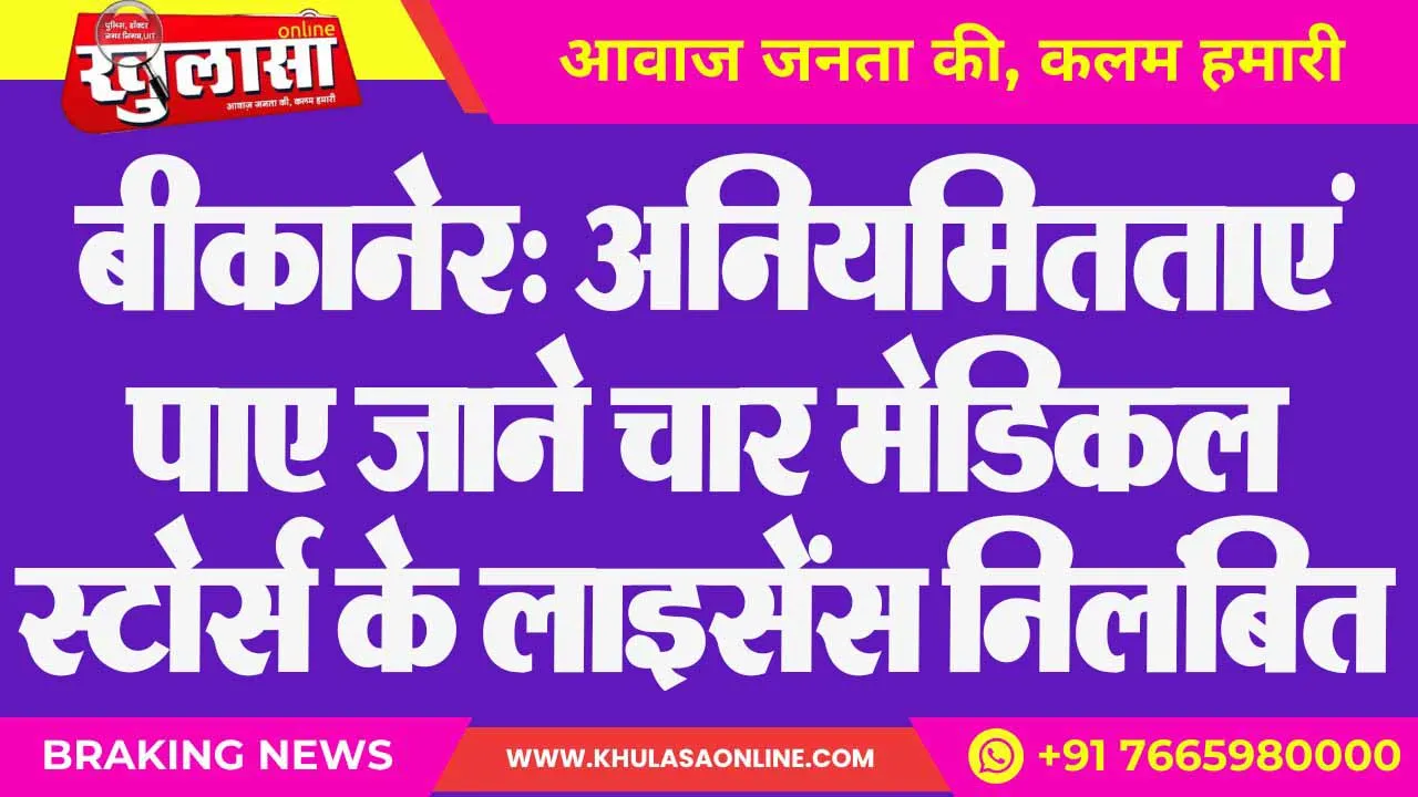 बीकानेर: अनियमितताएं पाए जाने चार मेडिकल स्टोर्स के लाइसेंस निलंबित
