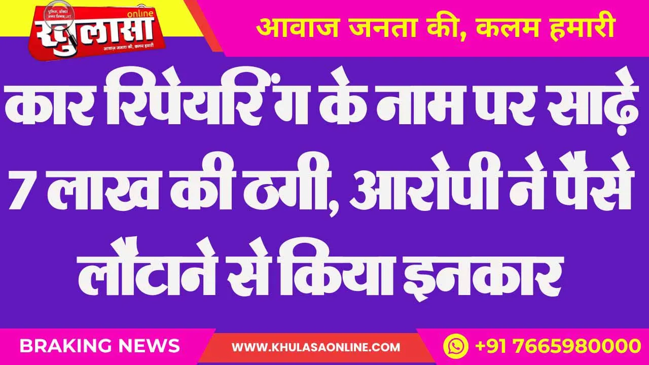 कार रिपेयरिंग के नाम पर साढ़े 7 लाख की ठगी, आरोपी ने पैसे लौटाने से किया इनकार