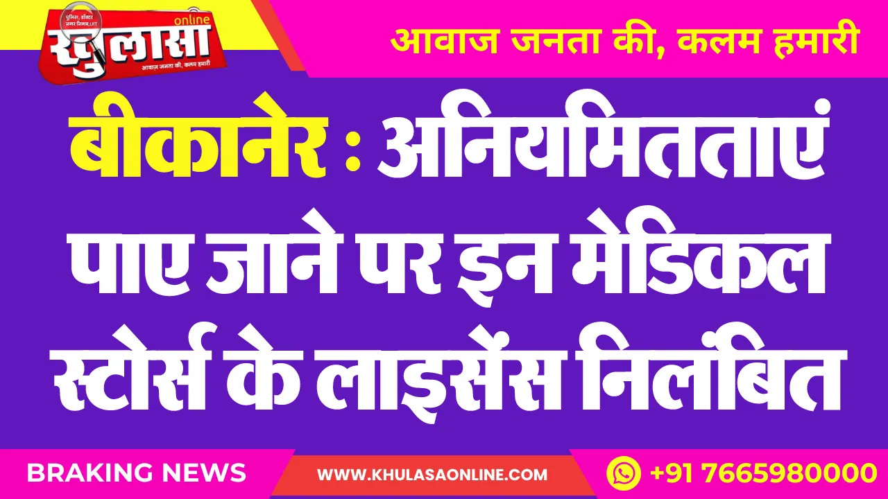 बीकानेर : अनियमितताएं पाए जाने पर इन मेडिकल स्टोर्स के लाइसेंस निलंबित