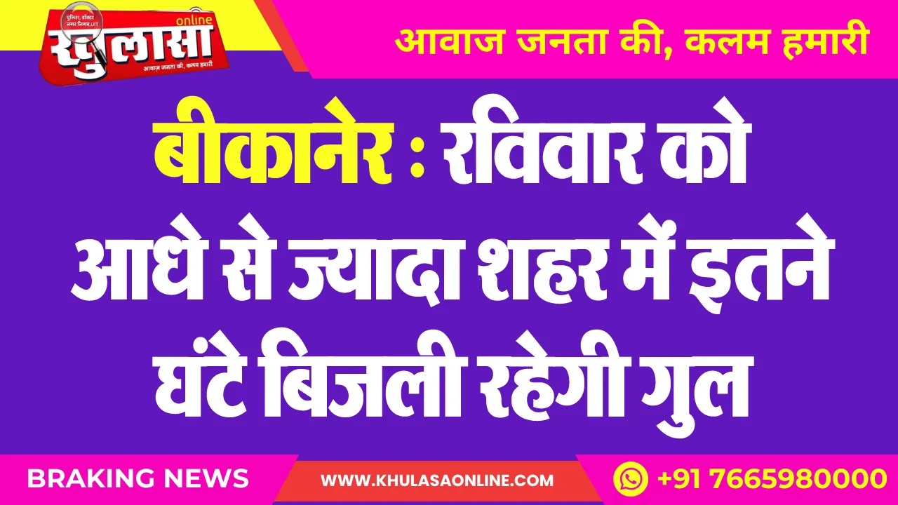 बीकानेर : रविवार को आधे से ज्यादा शहर में इतने घंटे बिजली रहेगी गुल