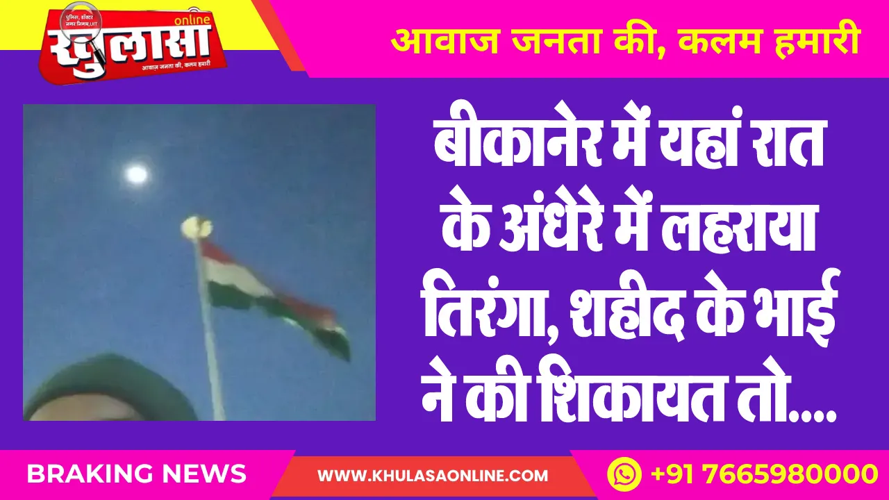 बीकानेर में यहां रात के अंधेरे में लहराया तिरंगा, शहीद के भाई ने की शिकायत तो....