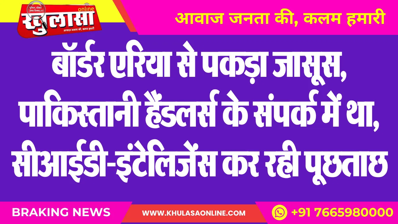 बॉर्डर एरिया से पकड़ा जासूस, पाकिस्तानी हैंडलर्स के संपर्क में था, सीआईडी-इंटेलिजेंस कर रही पूछताछ