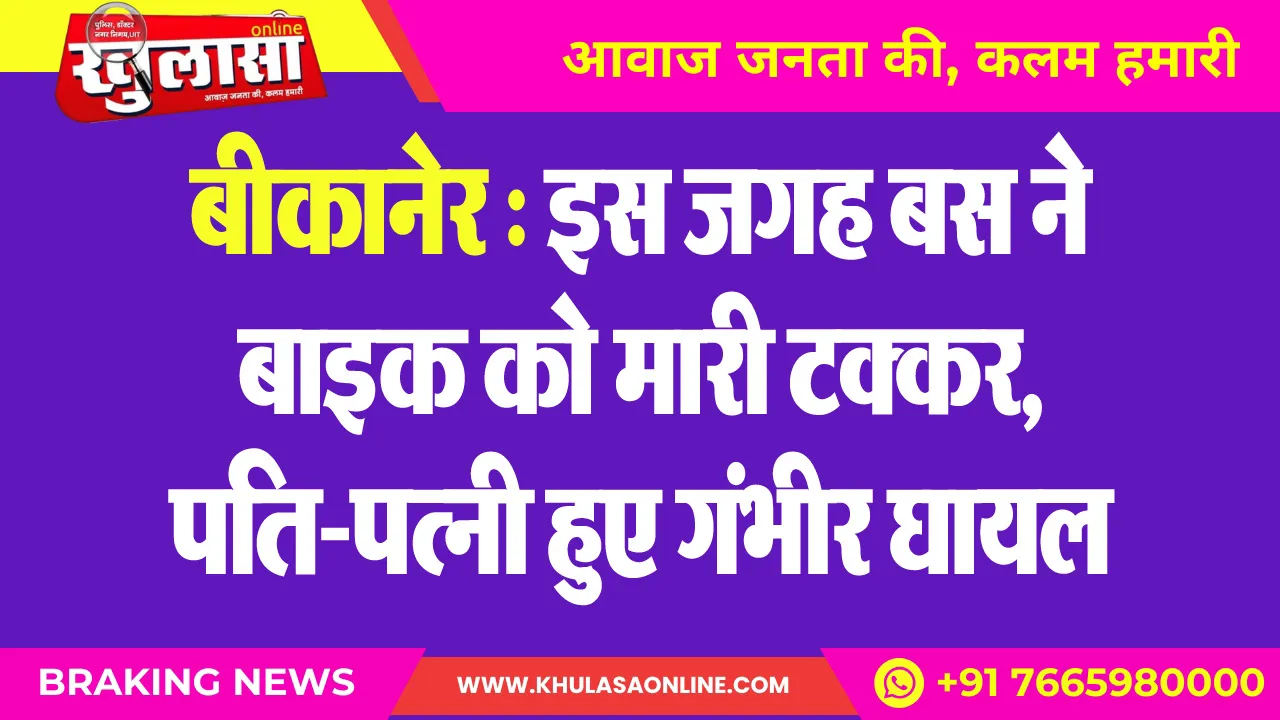 बीकानेर : इस जगह बस ने बाइक को मारी टक्कर, पति-पत्नी हुए गंभीर घायल