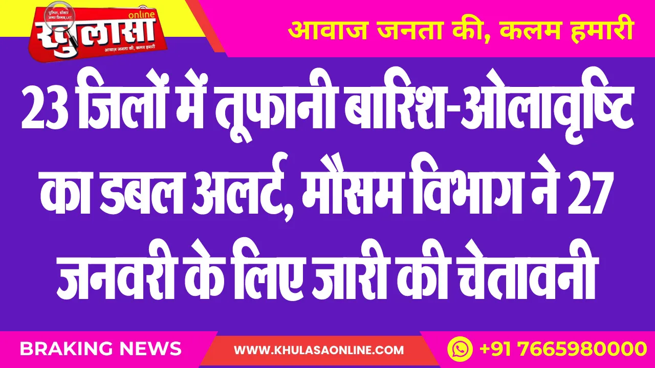 23 जिलों में तूफानी बारिश-ओलावृष्टि का डबल अलर्ट, मौसम विभाग ने 27 जनवरी के लिए जारी की चेतावनी