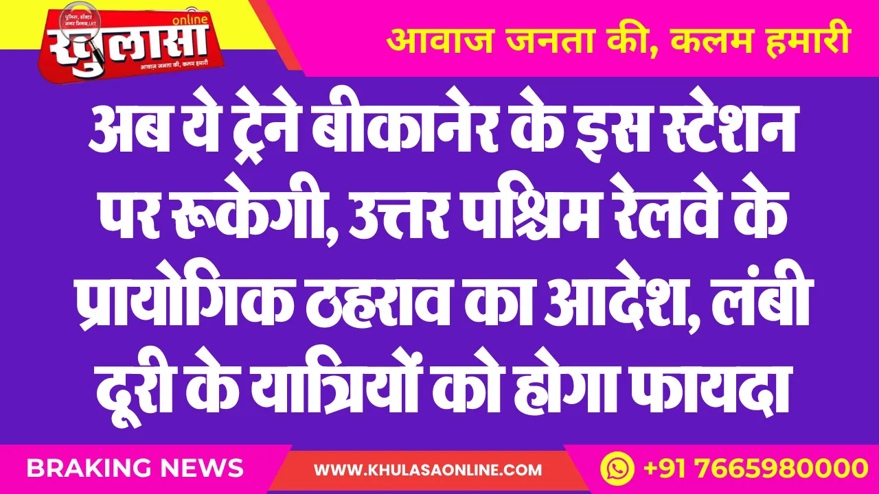 अब ये ट्रेने बीकानेर के इस स्टेशन पर रूकेगी, उत्तर पश्चिम रेलवे के प्रायोगिक ठहराव का आदेश, लंबी दूरी के यात्रियों को होगा फायदा