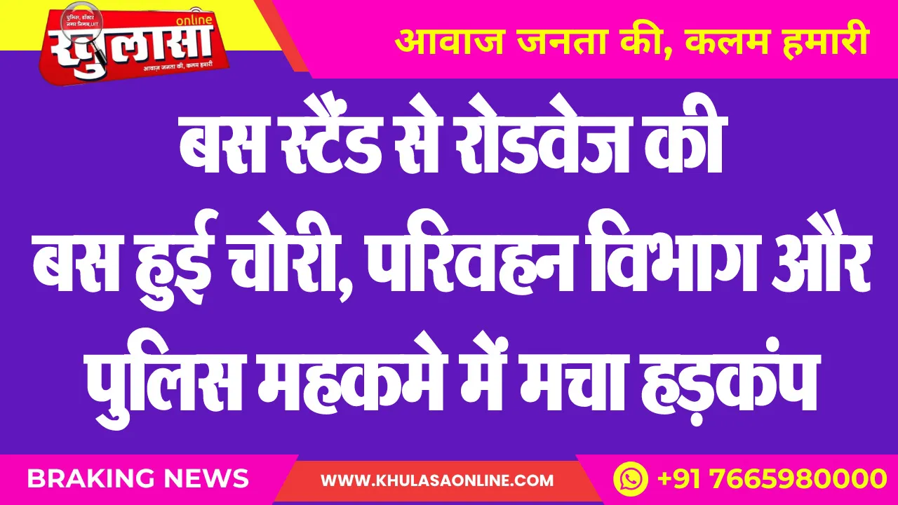 बस स्टैंड से रोडवेज की बस हुई चोरी, परिवहन विभाग और पुलिस महकमे में मचा हडक़ंप