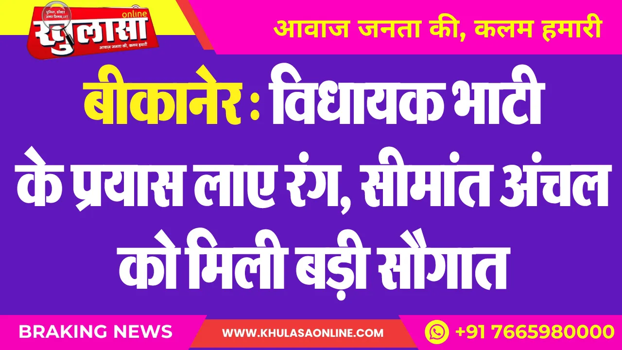 बीकानेर : विधायक भाटी के प्रयास लाए रंग, सीमांत अंचल को मिली बड़ी सौगात