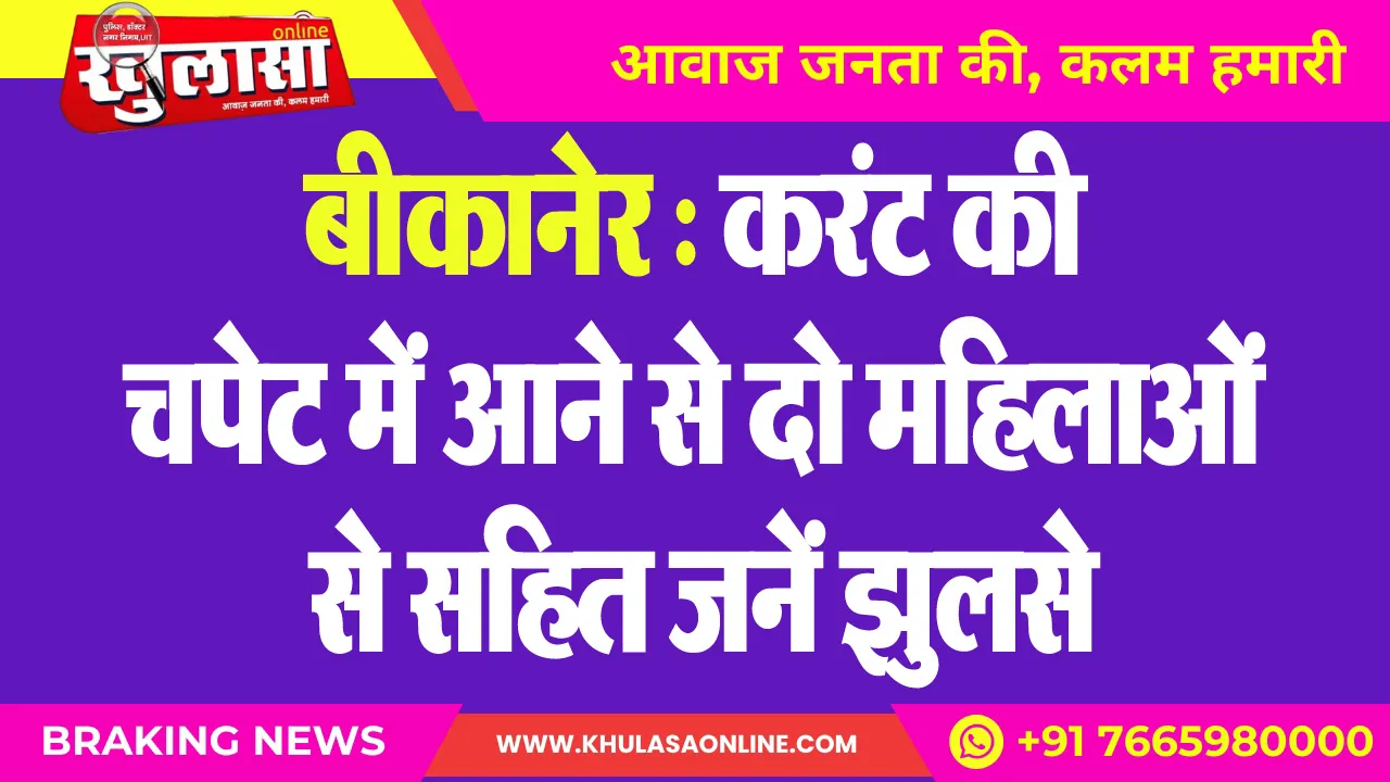 बीकानेर : करंट की चपेट में आने से दो महिलाओं से सहित जनें झुलसे