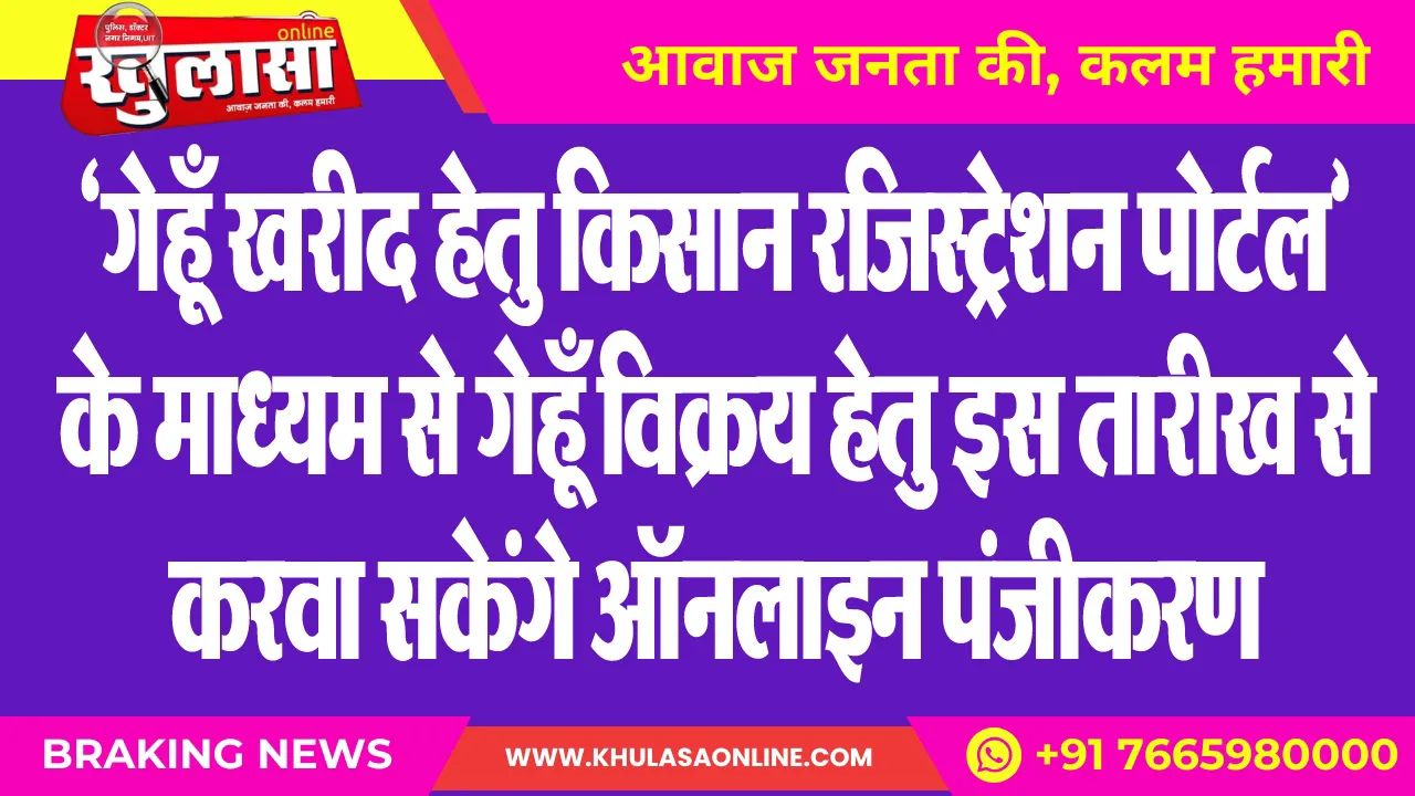 ‘गेहूँ खरीद हेतु किसान रजिस्ट्रेशन पोर्टल’ के माध्यम से गेहूँ विक्रय हेतु इस तारीख से करवा सकेंगे ऑनलाइन पंजीकरण