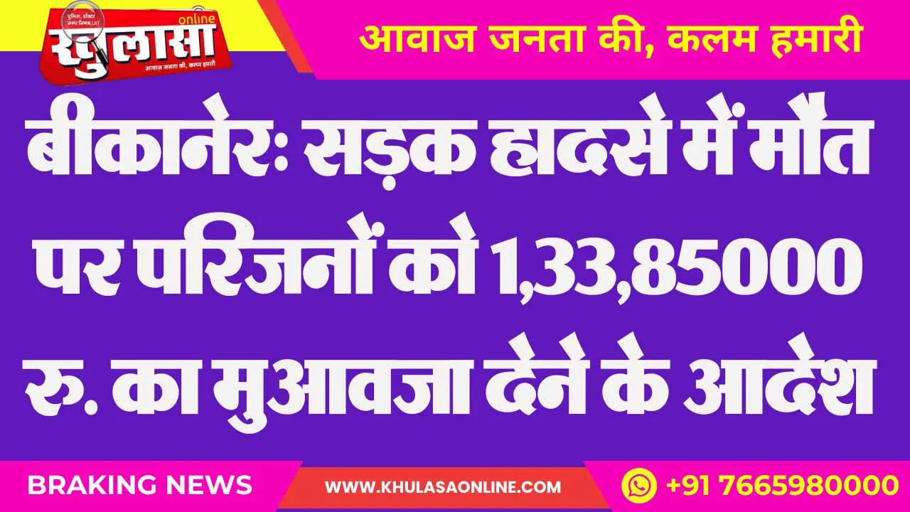 बीकानेर: सड़क हादसे में मौत पर परिजनों को 1,33,85000 रु. का मुआवजा देने के आदेश