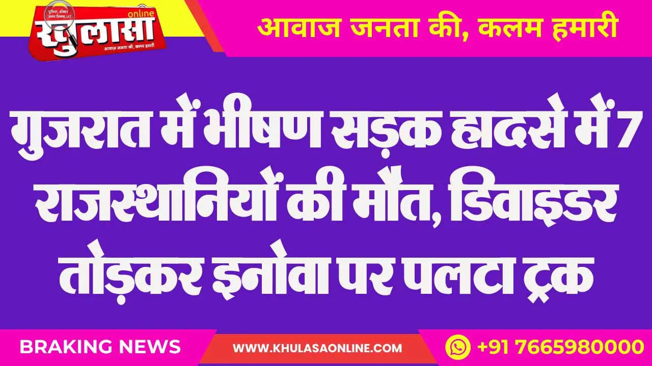 गुजरात में भीषण सड़क हादसे में 7 राजस्थानियों की मौत, डिवाइडर तोड़कर इनोवा पर पलटा ट्रक