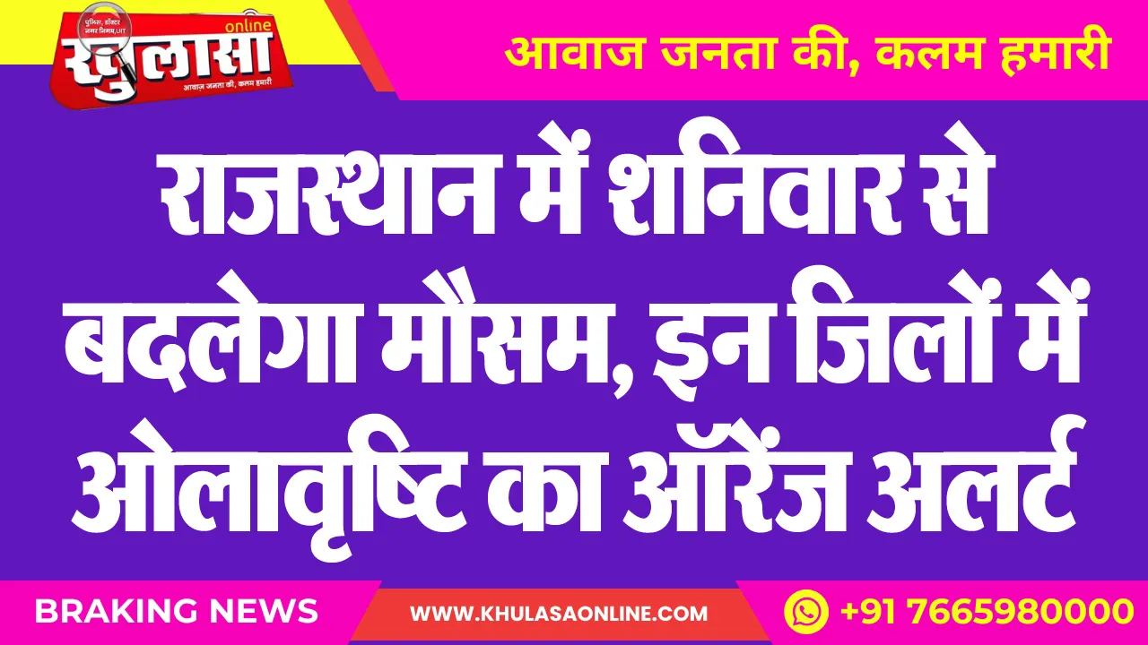 राजस्थान में शनिवार से बदलेगा मौसम, इन जिलों में ओलावृष्टि का ऑरेंज अलर्ट