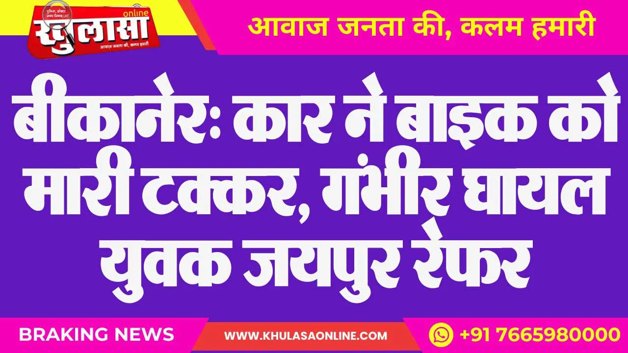 बीकानेर: कार ने बाइक को मारी टक्कर, गंभीर घायल युवक जयपुर रेफर
