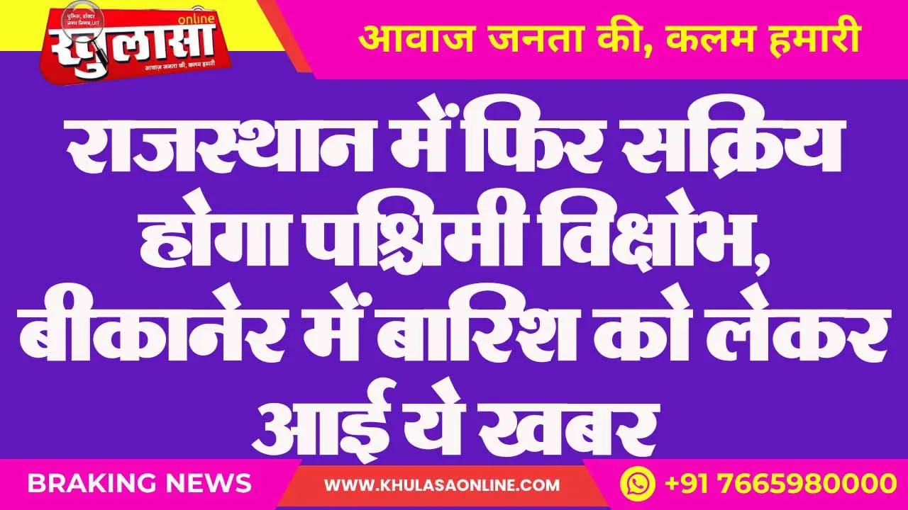 राजस्थान में फिर सक्रिय होगा पश्चिमी विक्षोभ, बीकानेर में बारिश को लेकर आई ये खबर