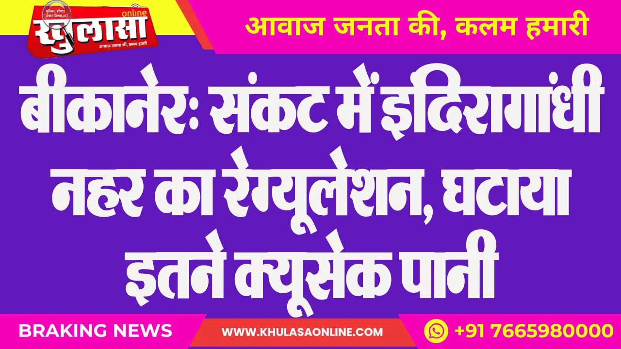 बीकानेर: संकट में इंदिरागांधी नहर का रेग्यूलेशन, घटाया इतने क्यूसेक पानी