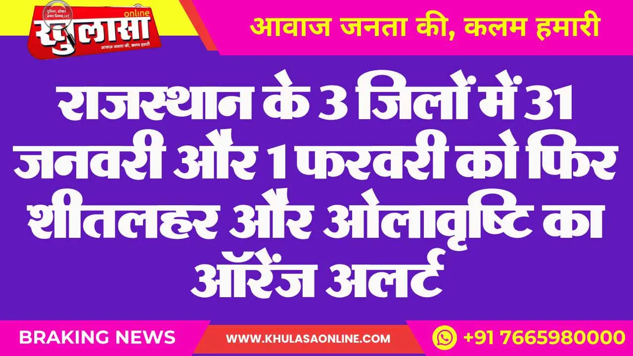 राजस्थान के 3 जिलों में 31 जनवरी और 1 फरवरी को फिर शीतलहर और ओलावृष्टि का ऑरेंज अलर्ट