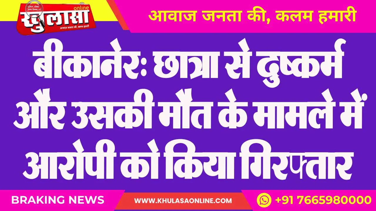बीकानेर: छात्रा से दुष्कर्म और उसकी मौत के मामले में आरोपी को किया गिरफ्तार