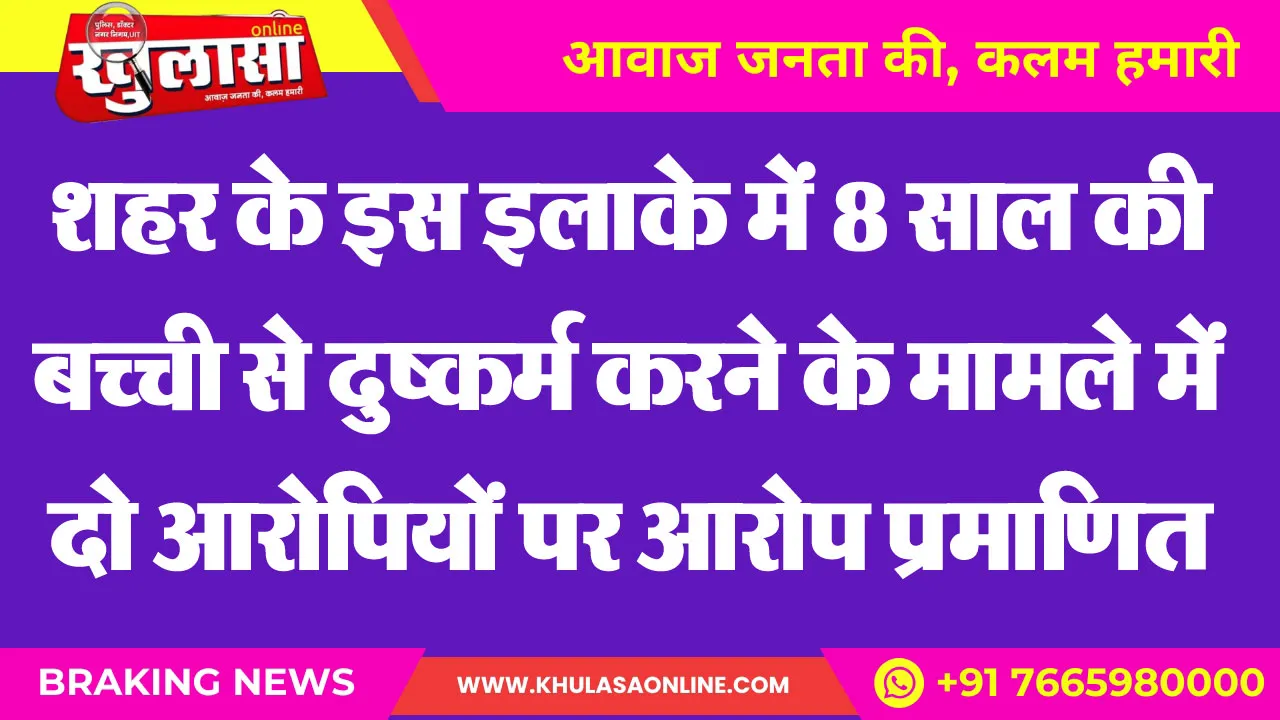 शहर के इस इलाके में 8 साल की बच्ची से दुष्कर्म करने के मामले में दो आरोपियों पर आरोप प्रमाणित
