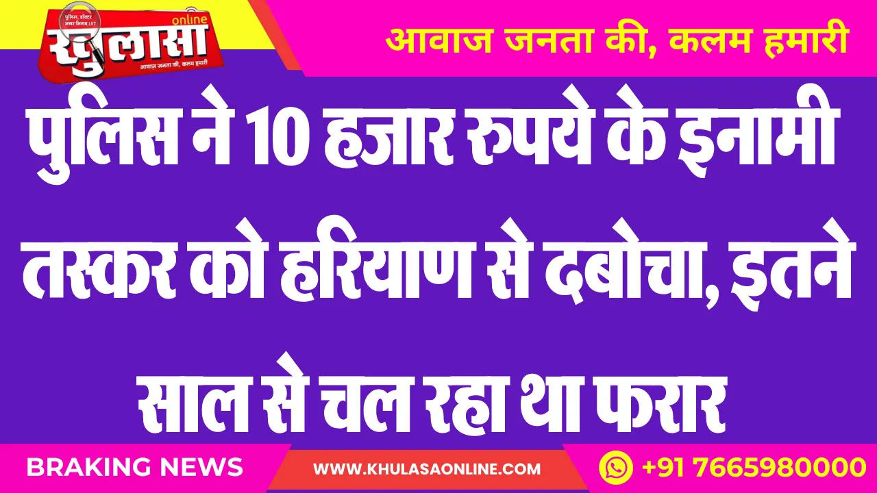 पुलिस ने 10 हजार रुपये के इनामी तस्कर को हरियाण से दबोचा, इतने साल से चल रहा था फरार