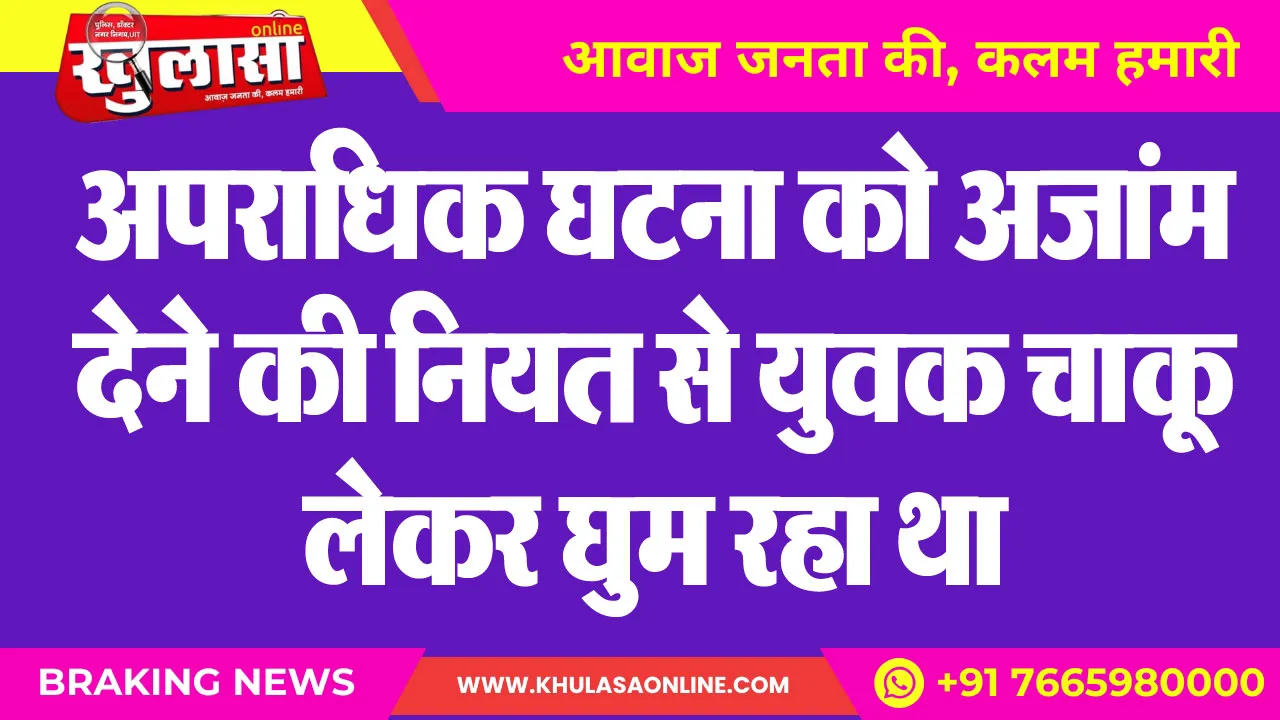 अपराधिक घटना को अंजाम देने की नियत से युवक चाकू लेकर घुम रहा था