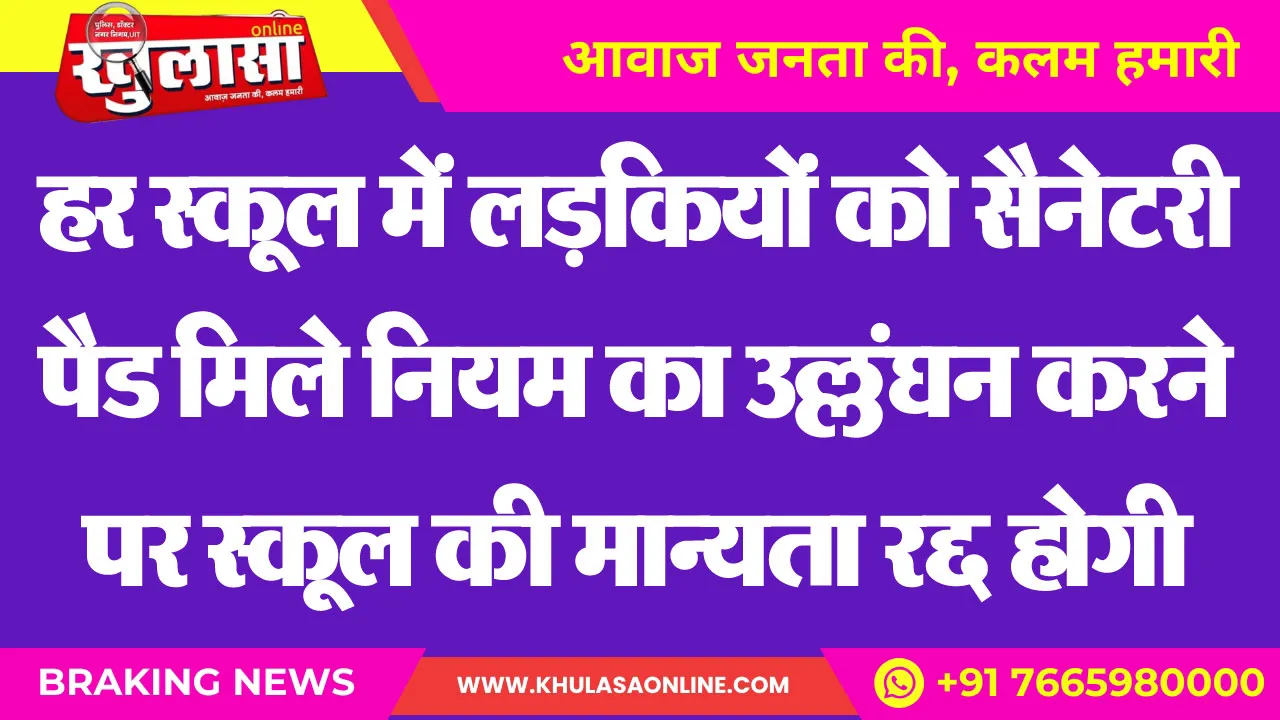 हर स्कूल में लड़कियों को सैनेटरी पैड मिले नियम का उल्लंघन करने पर स्कूल की मान्यता रद्द होगी