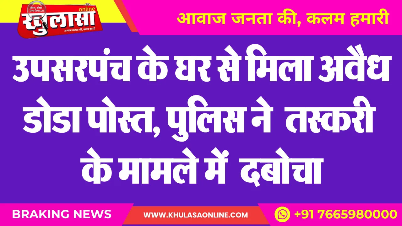 उपसरपंच के घर से मिला अवैध डोडा पोस्त, पुलिस ने  तस्करी के मामले में  दबोचा