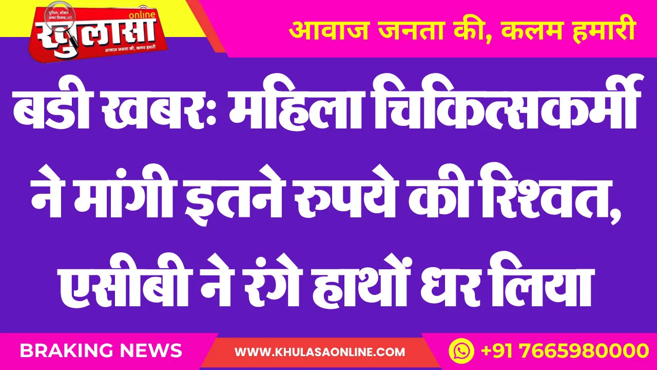 बडी खबर: महिला चिकित्सकर्मी ने मांगी इतने रुपये की रिश्वत, एसीबी ने रंगे हाथों धर लिया