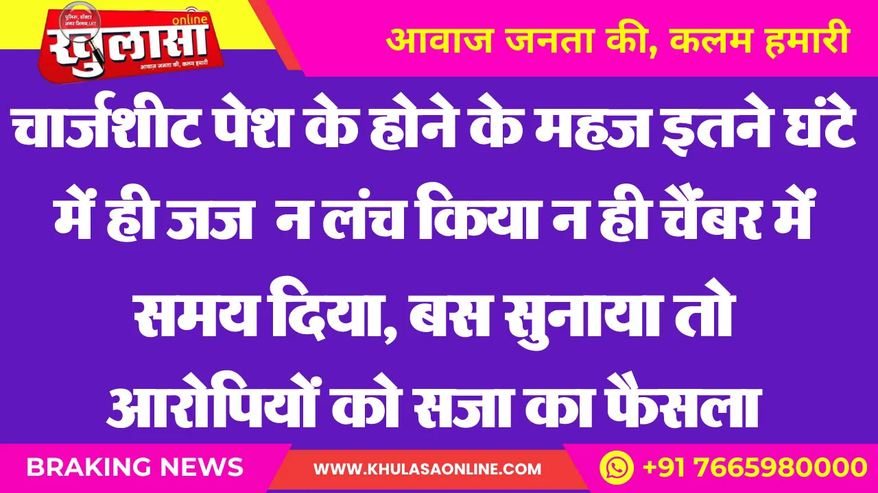 चार्जशीट पेश के होने के महज इतने घंटे में ही जज  न लंच किया न ही चैंबर में समय दिया, बस सुनाया तो आरोपियों को सजा का फैसला