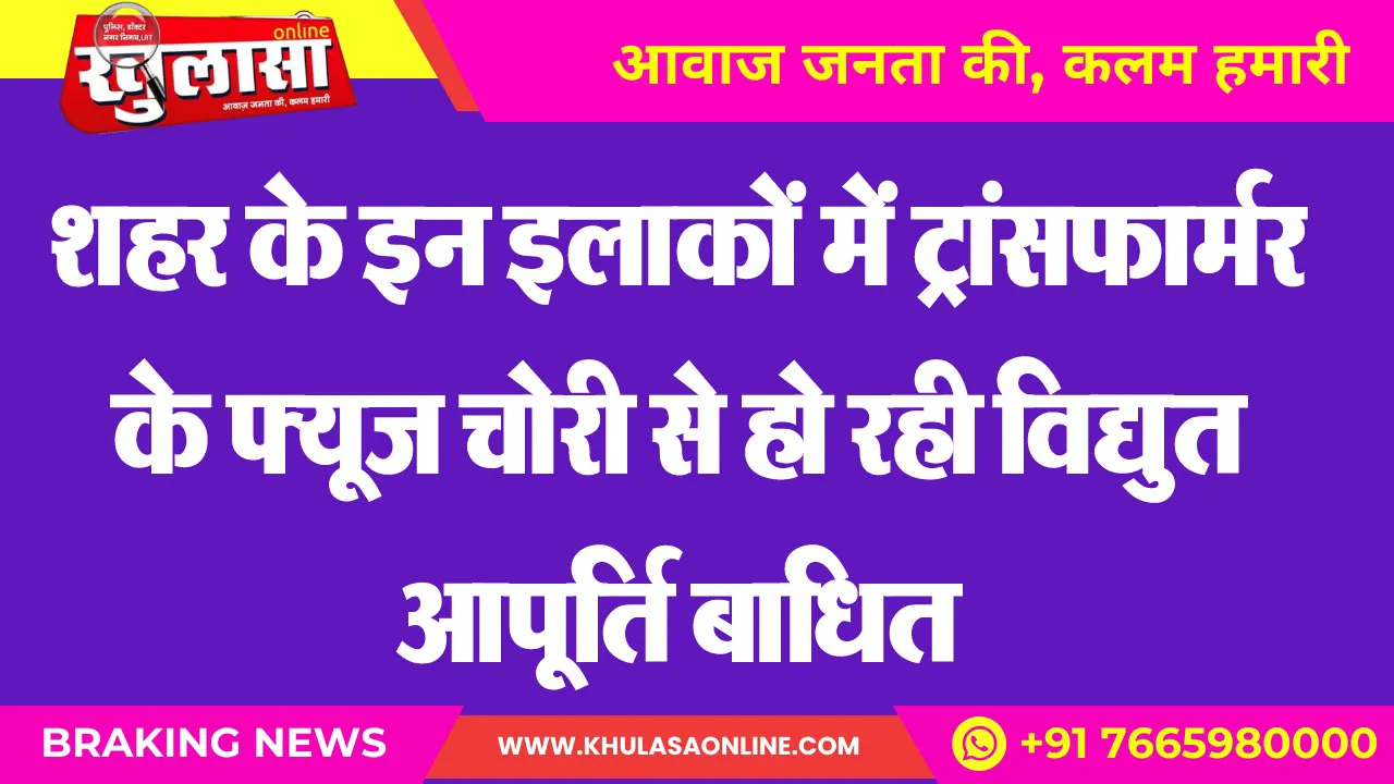 शहर के इन इलाकों में ट्रांसफार्मर के फ्यूज चोरी से हो रही विद्युत आपूर्ति बाधित