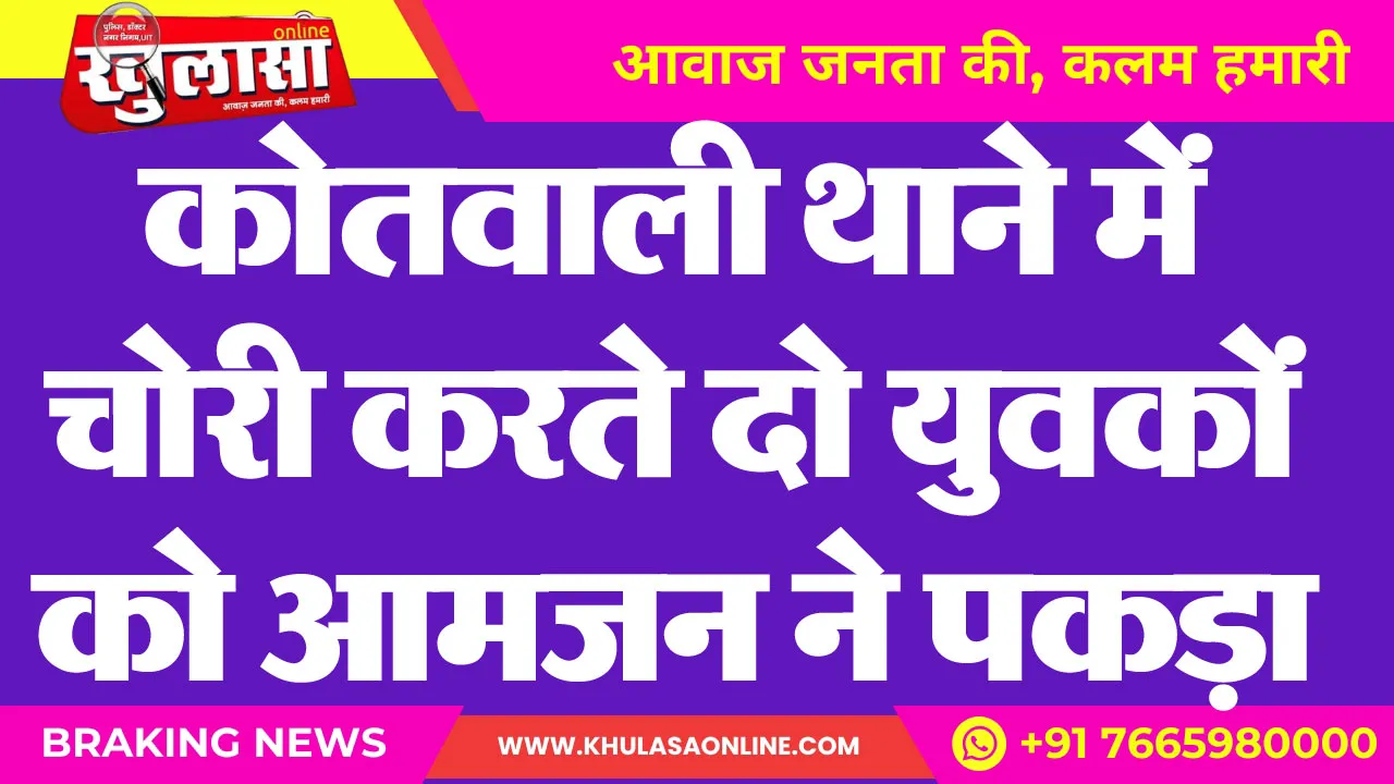 कोतवाली थाने में चोरी करते दो युवकों को आमजन ने पकड़ा