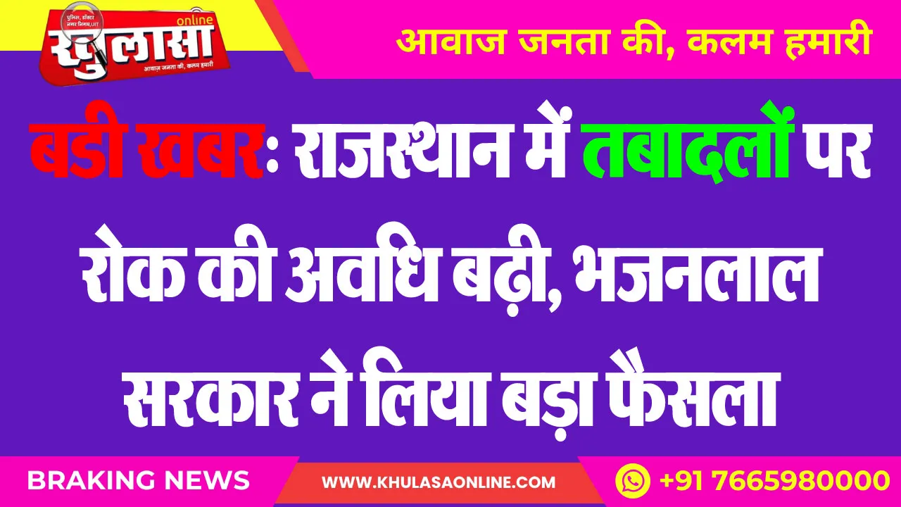 बडी खबर: राजस्थान में तबादलों पर रोक की अवधि बढ़ी, भजनलाल सरकार ने लिया बड़ा फैसला