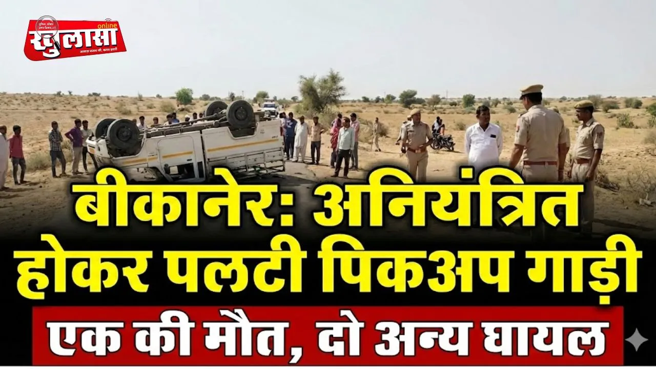 बीकानेर: अनियंत्रित होकर पलटी पिकअप गाड़ी, एक की मौत, दो अन्य घायल