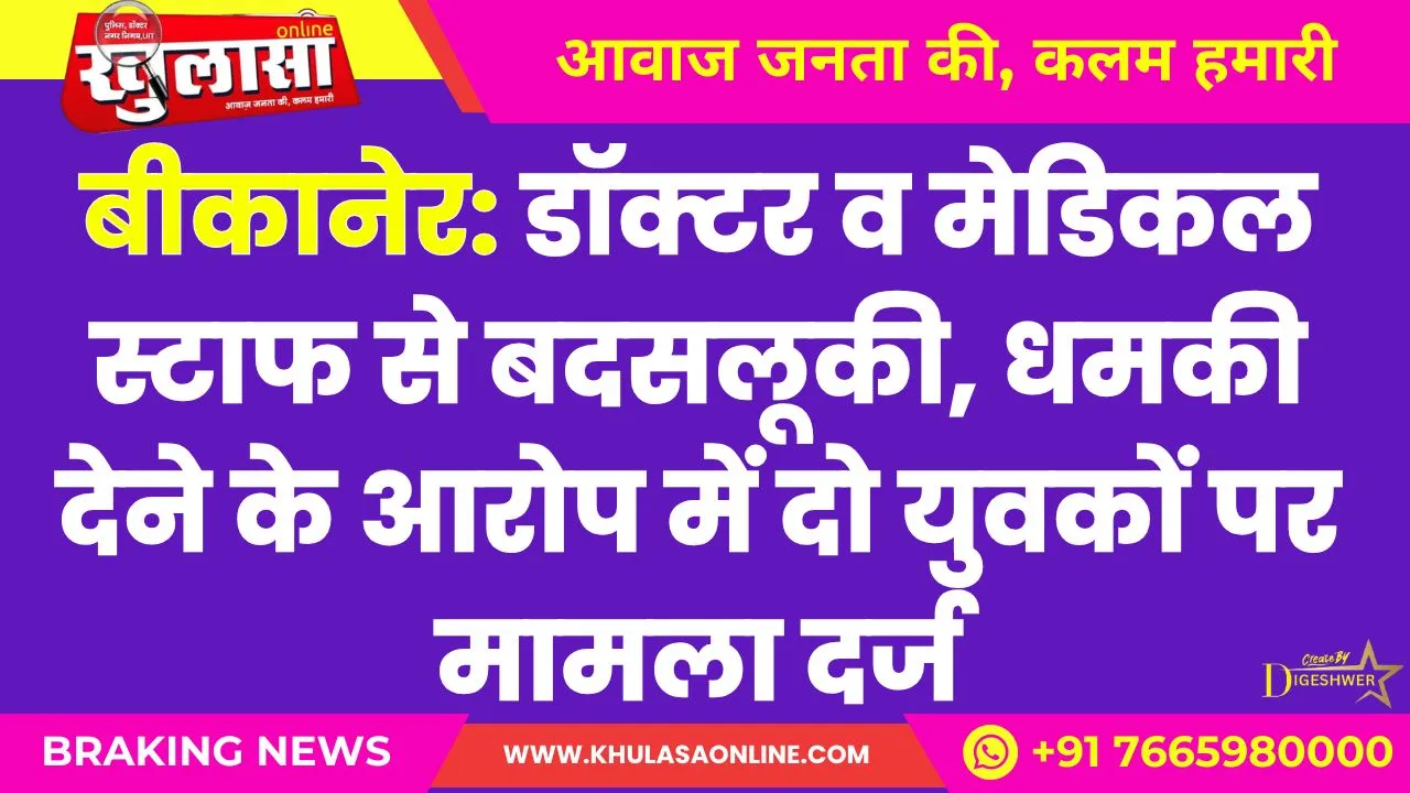 बीकानेर: डॉक्टर व मेडिकल स्टाफ से बदसलूकी, धमकी देने के आरोप में दो युवकों पर मामला दर्ज
