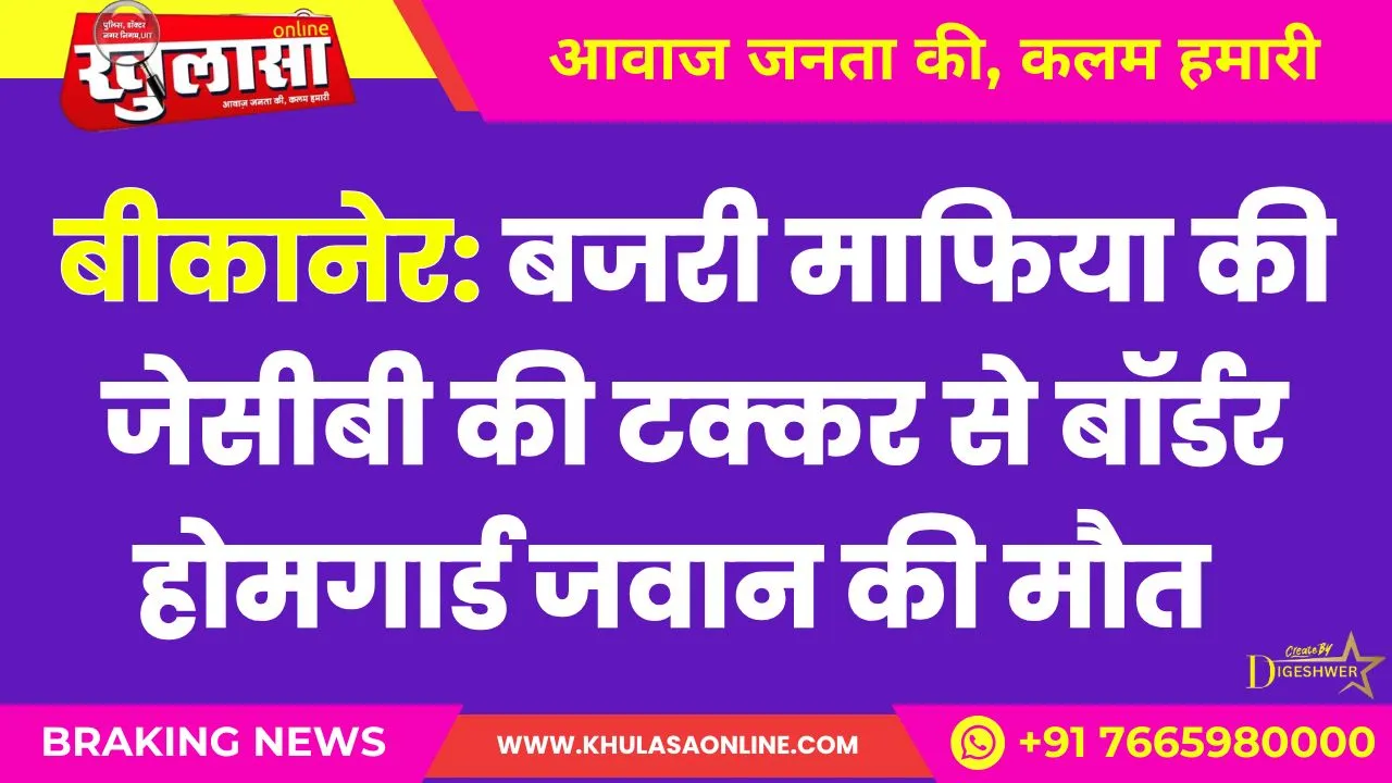 बीकानेर: बजरी माफिया की जेसीबी की टक्कर से बॉर्डर होमगार्ड जवान की मौत