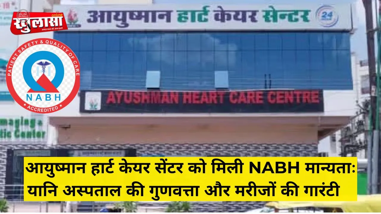 आयुष्मान हार्ट केयर सेंटर को मिली NABH मान्यताः यानि अस्पताल की गुणवत्ता और मरीजों की गारंटी