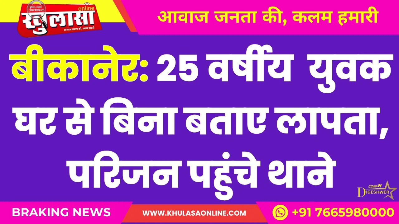 बीकानेर: 25 वर्षीय  युवक घर से बिना बताए लापता, परिजन पहुंचे थाने