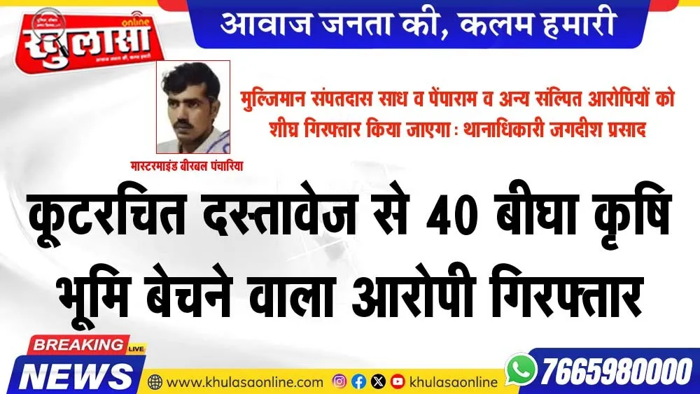 कूटरचित दस्तावेज से 40 बीघा कृषि भूमि बेचने वाला आरोपी गिरफ्तार