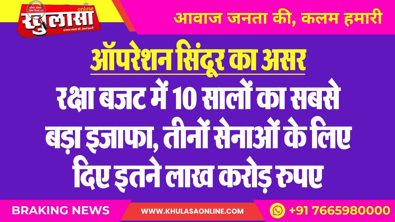 ऑपरेशन सिंदूर का असर, रक्षा बजट में 10 सालों का सबसे बड़ा इजाफा, तीनों सेनाओं के लिए दिए इतने लाख करोड़ रुपए