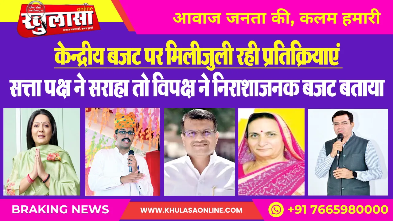 केन्द्रीय बजट पर मिलीजुली रही प्रतिक्रियाएं : सत्ता पक्ष ने सराहा तो विपक्ष ने निराशाजनक बजट बताया