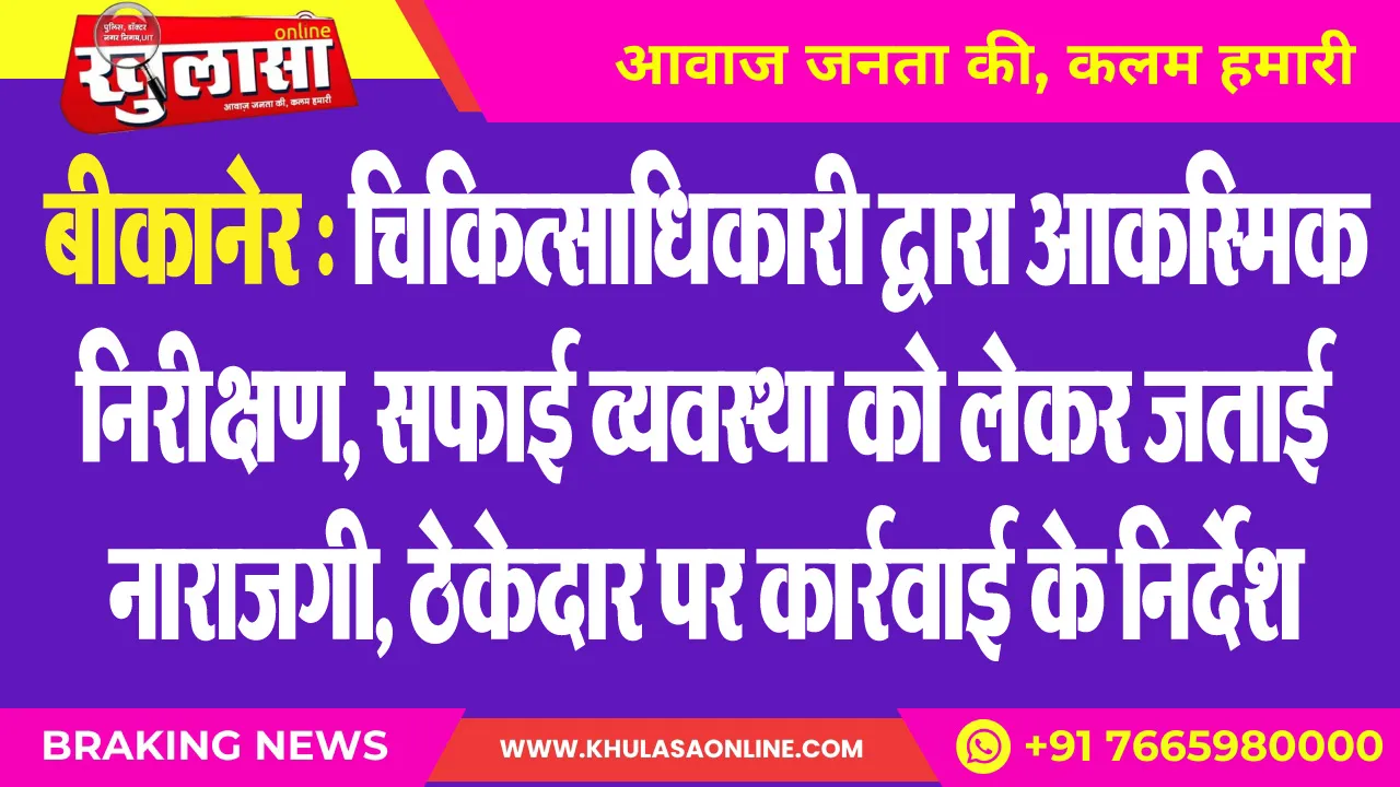 बीकानेर : चिकित्साधिकारी द्वारा आकस्मिक निरीक्षण, सफाई व्यवस्था को लेकर जताई नाराजगी, ठेकेदार पर कार्रवाई के निर्देश
