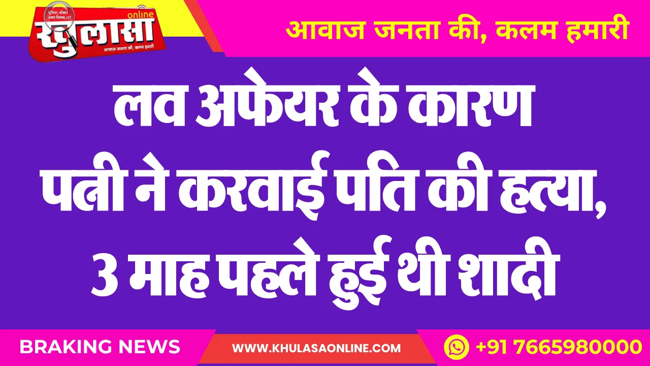 लव अफेयर के कारण पत्नी ने करवाई पति की हत्या, 3 माह पहले हुई थी शादी
