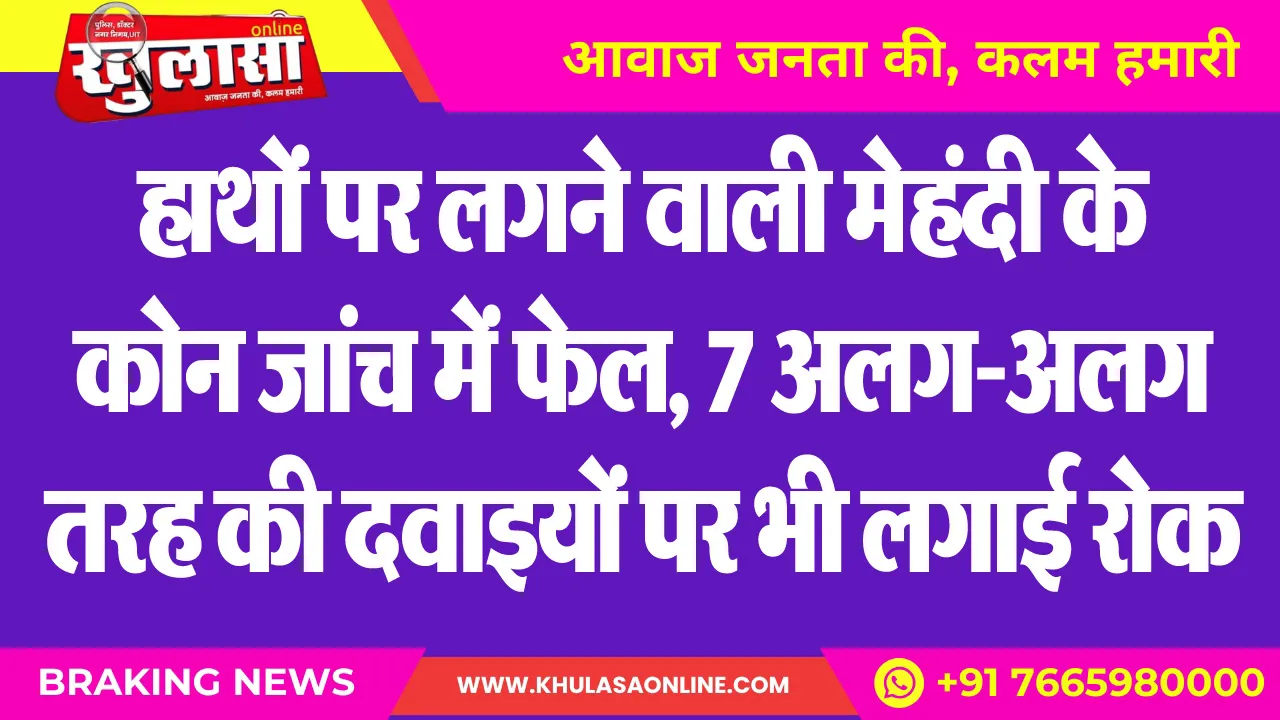 हाथों पर लगने वाली मेहंदी के कोन जांच में फेल, 7 अलग-अलग तरह की दवाइयों पर भी लगाई रोक