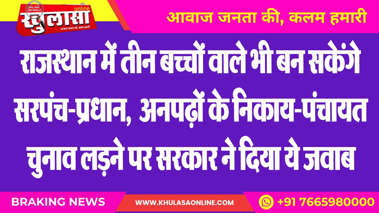 राजस्थान में तीन बच्चों वाले भी बन सकेंगे सरपंच-प्रधान,  अनपढ़ों के निकाय-पंचायत चुनाव लडऩे पर सरकार ने दिया ये जवाब