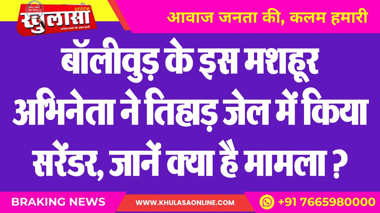 बॉलीवुड़ के इस मशहूर अभिनेता ने तिहाड़ जेल में किया सरेंडर, जानें क्या है मामला ?