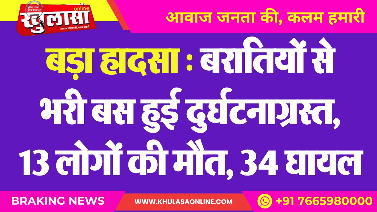 बड़ा हादसा : बरातियों से भरी बस हुई दुर्घटनाग्रस्त, 13 लोगों की मौत, 34 घायल
