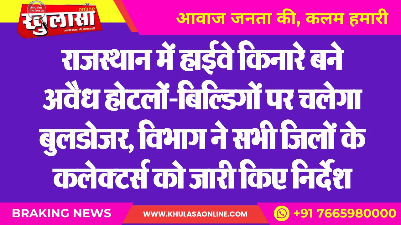 राजस्थान में हाईवे किनारे बने अवैध होटलों-बिल्डिगों पर चलेगा बुलडोजर, विभाग ने सभी जिलों के कलेक्टर्स को जारी किए निर्देश