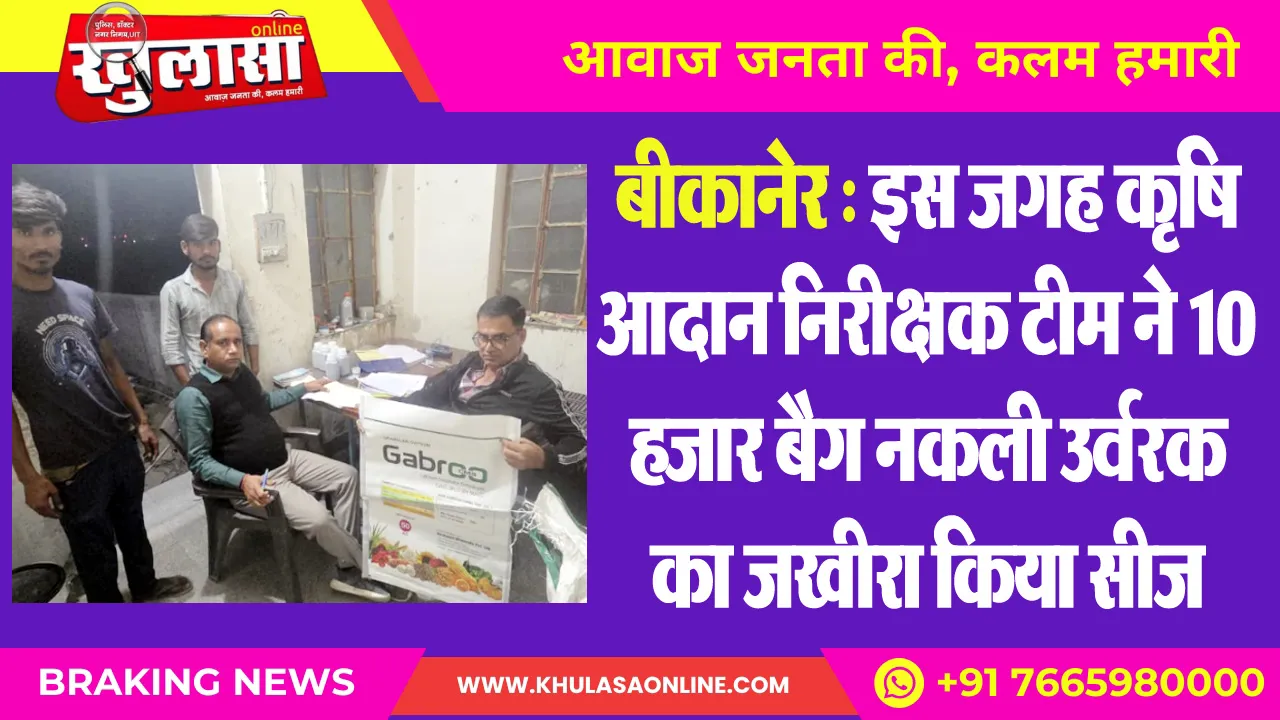 बीकानेर : इस जगह कृषि आदान निरीक्षक टीम ने 10 हजार बैग नकली उर्वरक का जखीरा किया सीज
