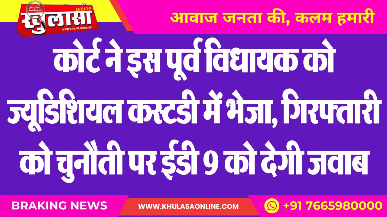 कोर्ट ने इस पूर्व विधायक को ज्यूडिशियल कस्टडी में भेजा, गिरफ्तारी को चुनौती पर ईडी 9 को देगी जवाब