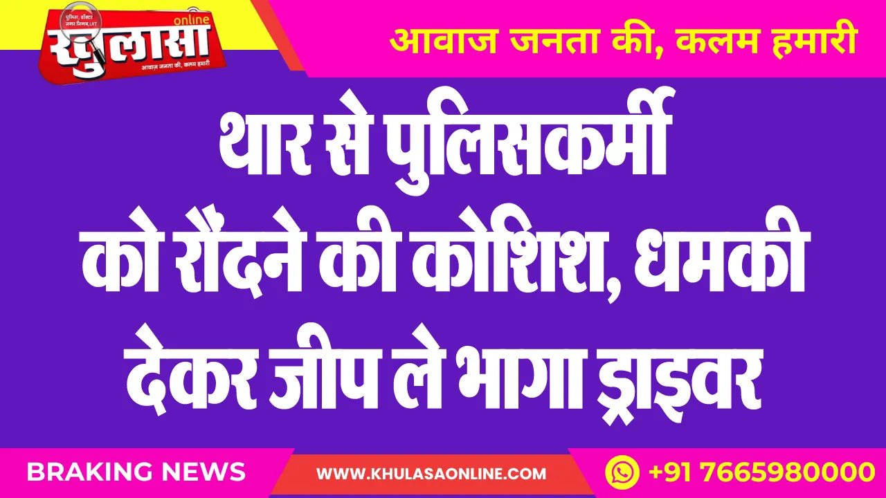 थार से पुलिसकर्मी को रौंदने की कोशिश, धमकी देकर जीप ले भागा ड्राइवर